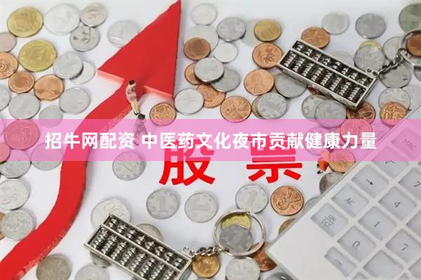 招牛網配資 中醫藥文化夜市貢獻健康力量