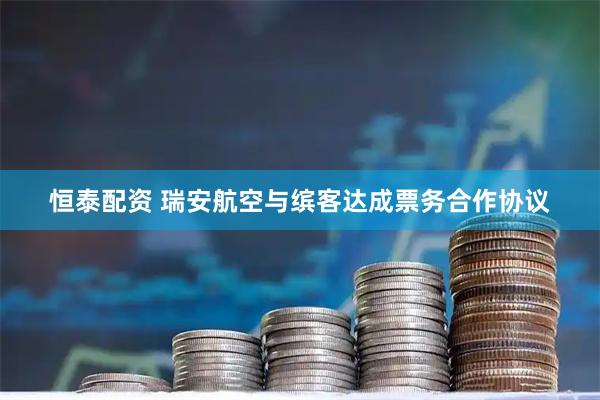 恒泰配資 瑞安航空與繽客達成票務合作協議