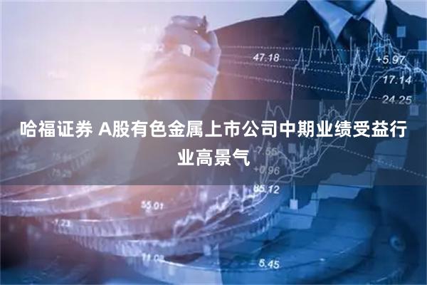 哈福證券 A股有色金屬上市公司中期業(yè)績(jī)受益行業(yè)高景氣