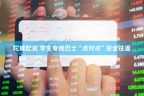 陀螺配資 學生專線巴士“點對點”安全往返