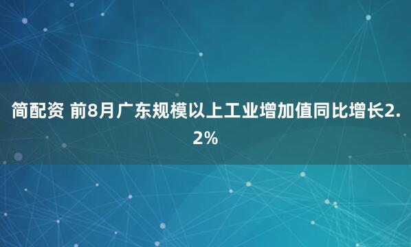 簡配資 前8月廣東規模以上工業增加值同比增長2.2%