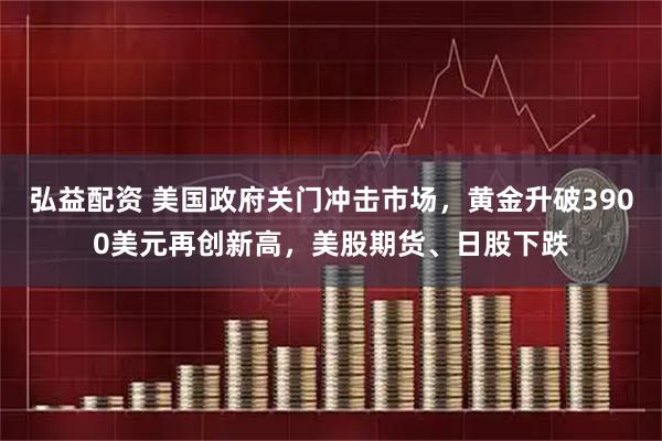 弘益配資 美國政府關門沖擊市場，黃金升破3900美元再創新高，美股期貨、日股下跌