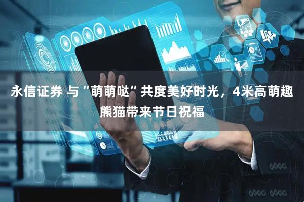 永信證券 與“萌萌噠”共度美好時光，4米高萌趣熊貓帶來節日祝福
