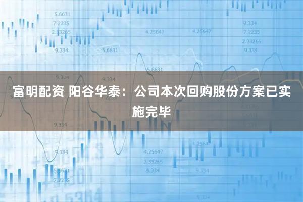 富明配資 陽(yáng)谷華泰：公司本次回購(gòu)股份方案已實(shí)施完畢