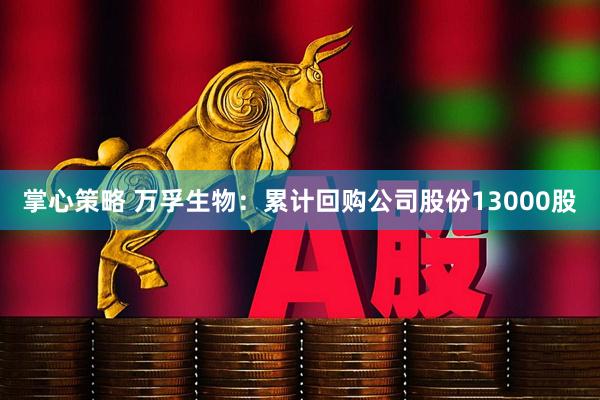 掌心策略 萬孚生物：累計回購公司股份13000股