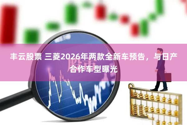 豐云股票 三菱2026年兩款全新車預告，與日產合作車型曝光