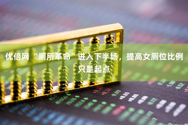 優(yōu)倍網(wǎng) “廁所革命”進(jìn)入下半場(chǎng)，提高女廁位比例只是起點(diǎn)