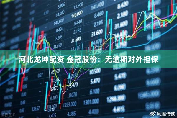 河北龍坤配資 金冠股份：無逾期對外擔(dān)保