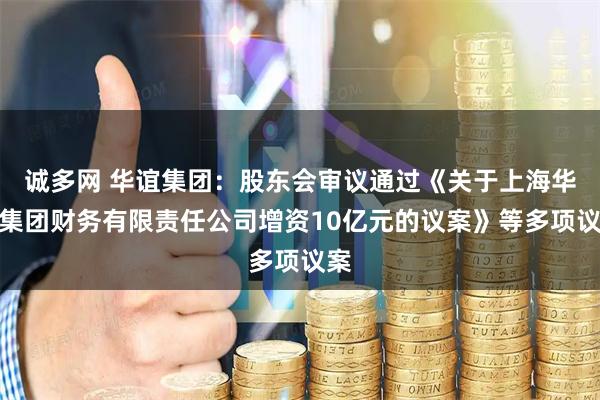 誠多網 華誼集團：股東會審議通過《關于上海華誼集團財務有限責任公司增資10億元的議案》等多項議案
